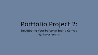 Portfolio Project 2:
Developing Your Personal Brand Canvas
By: Trevor Jensma
 