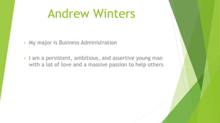 Andrew Winters
• My major is Business Administration
• I am a persistent, ambitious, and assertive young man
with a lot of love and a massive passion to help others
 