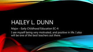 HAILEY L. DUNN
Major - Early Childhood Education EC-4
I see myself being very motivated, and positive in life. I also
will be one of the best teachers out there.
 