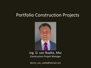 ing. D. van Raalte,  Msc Construction Project Manager Portfolio Construction Projects [email_address] 