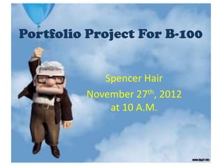 Portfolio Project For B-100


            Spencer Hair
         November 27th, 2012
             at 10 A.M.
 