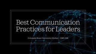 BestCommunication
PracticesforLeaders
Colorado State University Global – ORG 536
 