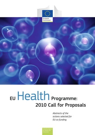 2010 Call for Proposals
EU HealthProgramme:
Abstracts of the
actions selected for
EU co-funding
Executive Agency
for Health and
Consumers
 