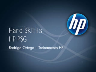 Hard Skills
HP PSG
Rodrigo Ortega – Treinamento HP
 