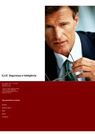 ILLIX Segurança e Inteligência

Av. Paulista, 777 – 15 Andar
São Paulo – SP
CEP 01311-914

+55 (11) 3323-1996 Escritório
+55 (11) 3323-1998 Fax
e-mail: falecom@illix.com.br
www.illix.com.br




Representantes Produtos


Brasília

Espírito Santo

Pará

Bahia

Fortaleza
 