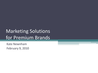 Marketing Solutions for Premium Brands Kate Newnham February 9, 2010 