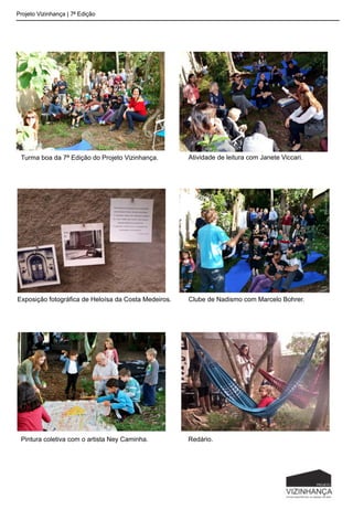 Projeto Vizinhança | 7ª Edição
Turma boa da 7ª Edição do Projeto Vizinhança. Atividade de leitura com Janete Viccari.
Exposição fotográfica de Heloísa da Costa Medeiros. Clube de Nadismo com Marcelo Bohrer.
Pintura coletiva com o artista Ney Caminha. Redário.
 