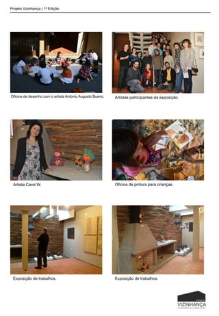 Projeto Vizinhança | 1ª Edição
Oficina de desenho com o artista Antonio Augusto Bueno. Artistas participantes da exposição.
Artista Carol W. Oficina de pintura para crianças.
Exposição de trabalhos. Exposição de trabalhos.
 