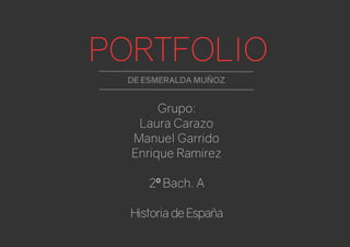 PORTFOLIO
DE ESMERALDA MUÑOZ
Grupo:
Laura Carazo
Manuel Garrido
Enrique Ramírez
2 Bach. Aº
HistoriadeEspaña
 