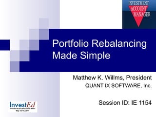 Portfolio Rebalancing
Made Simple
Matthew K. Willms, President
QUANT IX SOFTWARE, Inc.
Session ID: IE 1154
 