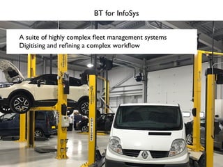 A suite of highly complex ﬂeet management systems
Digitising and reﬁning a complex workﬂow
BT for InfoSys
 