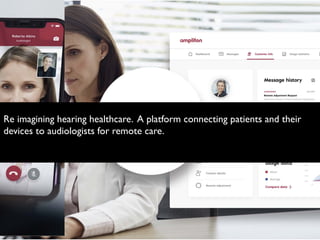 Re imagining hearing healthcare. A platform connecting patients and their
devices to audiologists for remote care.
 