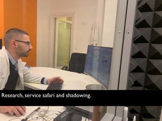Research, service safari and shadowing.
 