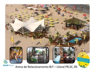 Projeto especialRelacionamento BrT – Litoral PR,SC, RS
     Arena de de Ativação e fidelização Interna
 