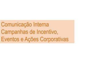 Comunicação Interna
Campanhas de Incentivo,
Eventos e Ações Corporativas
 