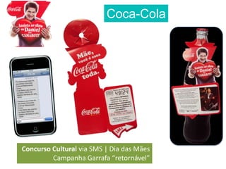 Coca-Cola




Concurso Cultural via SMS | Dia das Mães
         Campanha Garrafa “retornável”
 