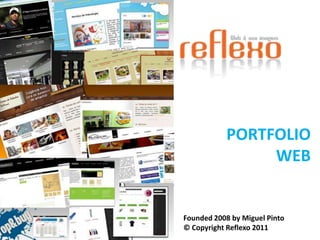 PORTFOLIO  WEB Founded 2008 by Miguel Pinto © Copyright Reflexo 2011 