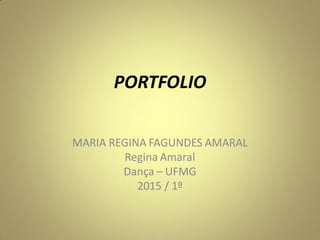 PORTFOLIO
MARIA REGINA FAGUNDES AMARAL
Regina Amaral
Dança – UFMG
2015 / 1º
 