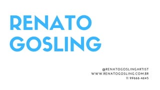 RENATO
GOSLING
@RENATOGOSLINGARTIST
WWW.RENATOGOSLING.COM.BR
11 99666-4645
 