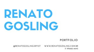 RENATO
GOSLING
PORTFOLIO
@RENATOGOSLINGARTIST WWW.RENATOGOSLING.COM.BR
11 99666-4645
 