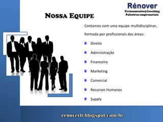 NOSSA EQUIPE
Contamos com uma equipe multidisciplinar,
formada por profissionais das áreas:
Direito
Administração
Financeiro
Marketing
Comercial
Recursos Humanos
Supply
 