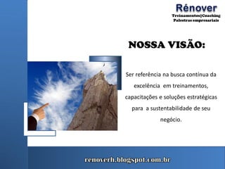 NOSSA VISÃO:
Ser referência na busca contínua da
excelência em treinamentos,
capacitações e soluções estratégicas
para a sustentabilidade de seu
negócio.
 