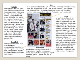 House StyleThe beat uses a consistent house style by sticking to pink, yellow, black and white. The use of the colours pink and yellow; the messy font; the star names included in this issue such as Ne-Yo and the way the whole page is full of various objects will appeal to a young ‘chavy’ audience. The contents page also uses matching fonts  throughout and the more important information tends to be coloured in  yellow and in a different angle.EditorialThe Beats follows the usual codes and conventions of magazines by featuring an image of the front cover on the top of the contents page. The editorial is fairly informal and boasts about what is included in the magazine.The deliberate use of Question marks are to engage and involve the reader.