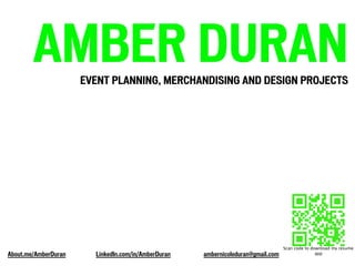 AMBER DURANEVENT PLANNING, MERCHANDISING AND DESIGN PROJECTS
Scan code to download my resume
appAbout.me/AmberDuran LinkedIn.com/in/AmberDuran ambernicoleduran@gmail.com
 