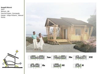 Bangalô Moreré 
2013 
Moreré – BA 
Fase de Projeto : Concepção 
Equipe : Felipe Pinheiro , Manuel Penito  