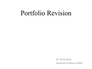 Portfolio Revision
Dr. Vinita Kalra
Associate Professor RSMT
 