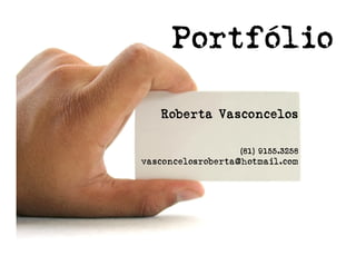 Portfó
     Portfólio

   Roberta Vasconcelos

                   (81) 9155.3258
vasconcelosroberta@hotmail.com
 