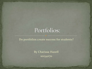 Do portfolios create success for students? By Charissa Hazell s0154070  Portfolios: 