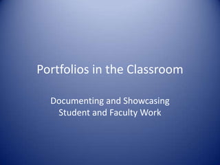Portfolios in the Classroom Documenting and Showcasing Student and Faculty Work 