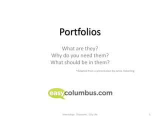 Portfolios What are they? Why do you need them? What should be in them? *Adapted from a presentation by Jamie Heberling 1 Internships.  Discounts.  City Life 