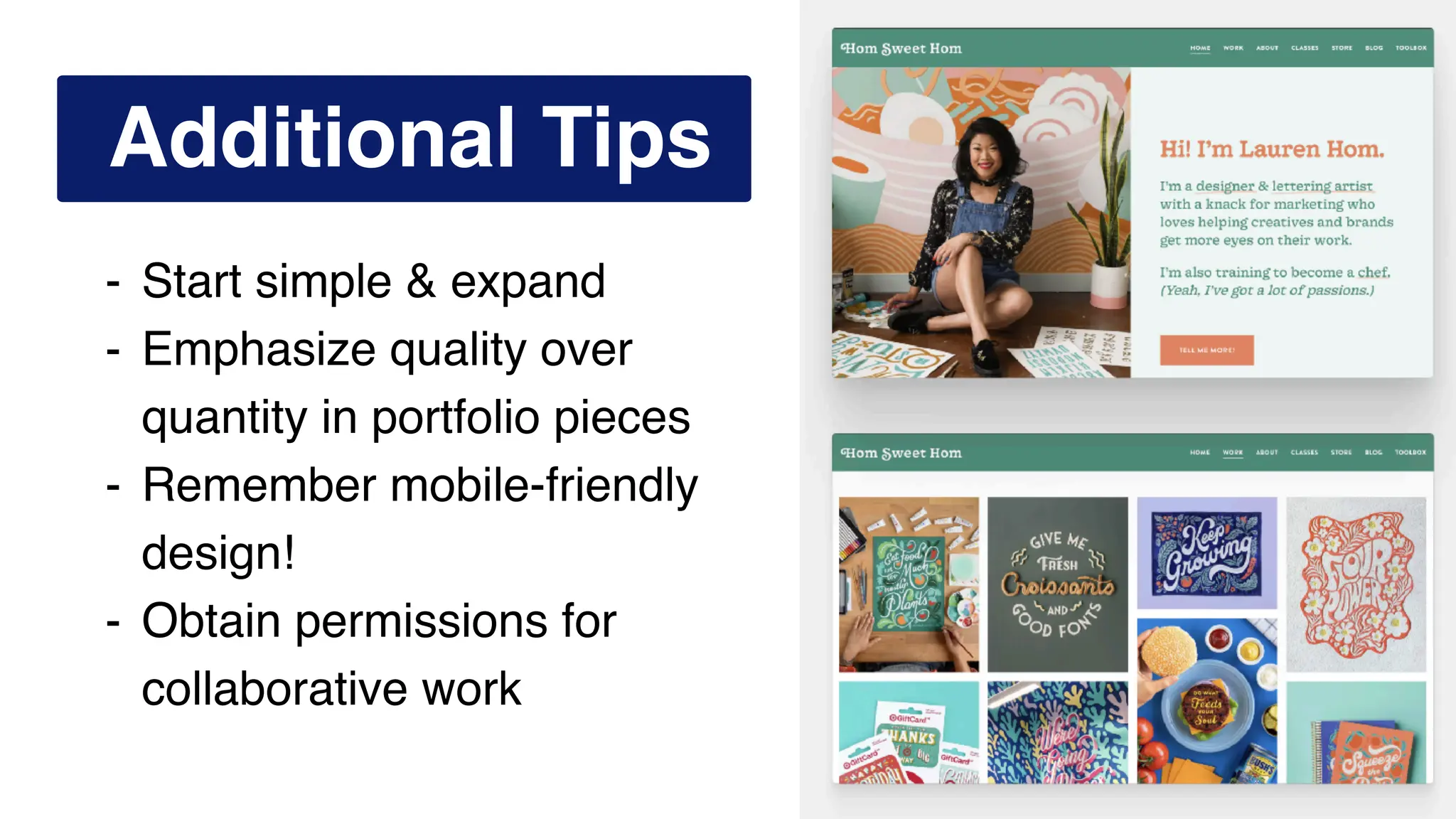 Additional Tips
- Start simple & expand
- Emphasize quality over
quantity in portfolio pieces
- Remember mobile-friendly
design!
- Obtain permissions for
collaborative work
 