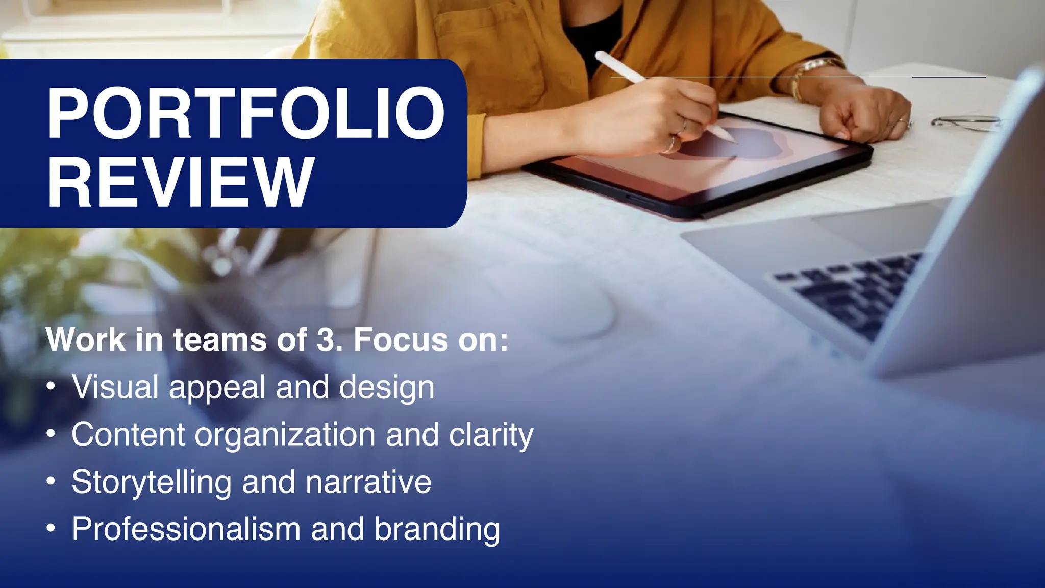 PORTFOLIO
REVIEW
Work in teams of 3. Focus on:
• Visual appeal and design
• Content organization and clarity
• Storytelling and narrative
• Professionalism and branding
 