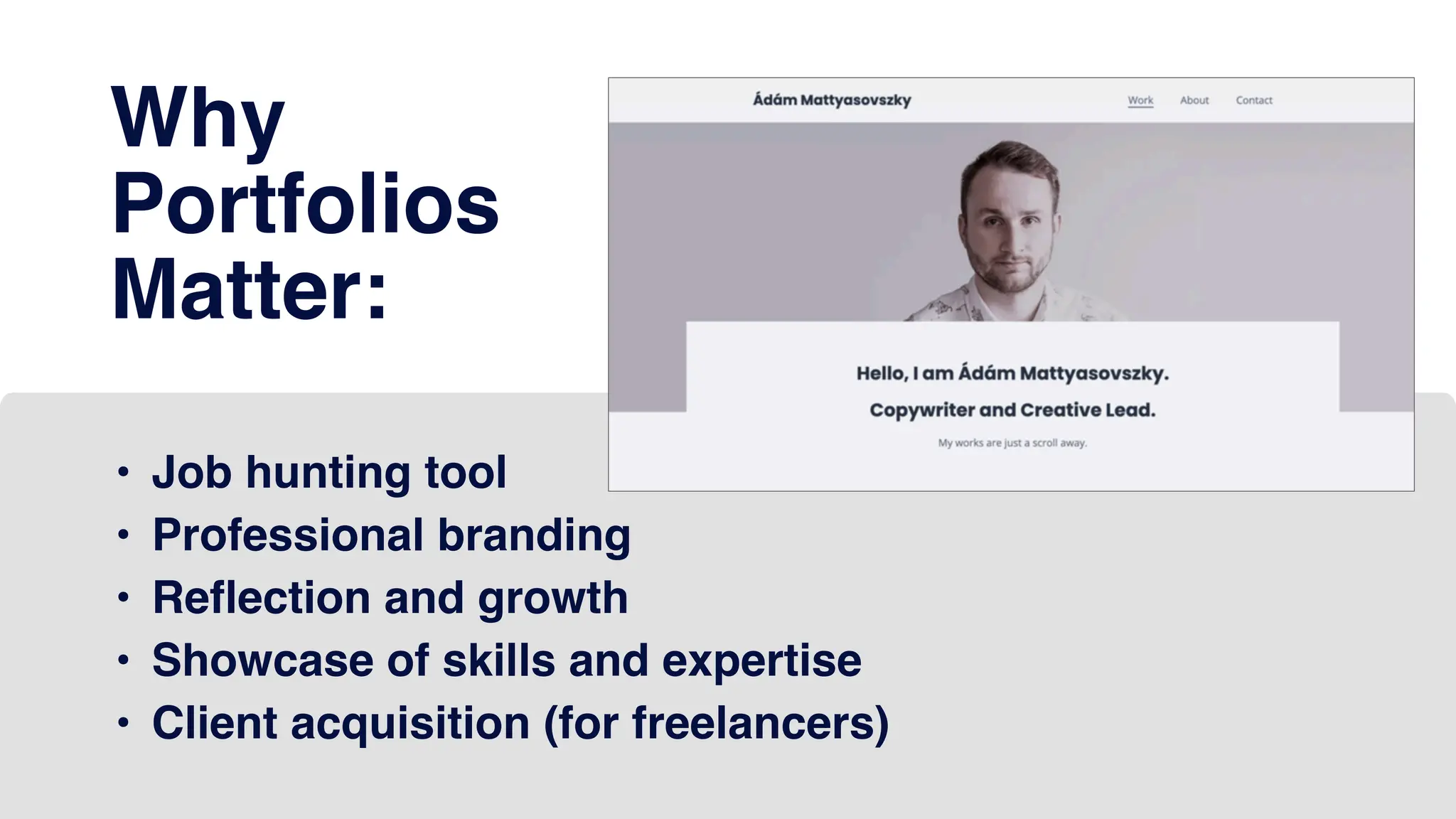Why
Portfolios
Matter:
• Job hunting tool
• Professional branding
• Reflection and growth
• Showcase of skills and expertise
• Client acquisition (for freelancers)
 
