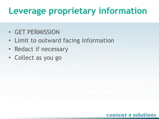 Leverage proprietary information

•   GET PERMISSION
•   Limit to outward facing information
•   Redact if necessary
•   Collect as you go
 