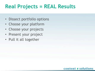Real Projects = REAL Results

•   Dissect portfolio options
•   Choose your platform
•   Choose your projects
•   Present your project
•   Pull it all together
 