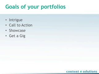 Goals of your portfolios

•   Intrigue
•   Call to Action
•   Showcase
•   Get a Gig
 