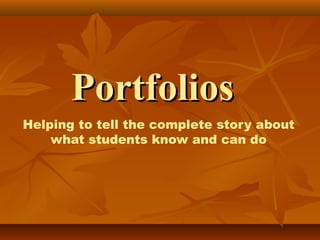 PortfoliosPortfolios
Helping to tell the complete story about
what students know and can do
 