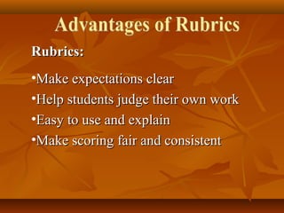 Rubrics:Rubrics:
•Make expectations clearMake expectations clear
•Help students judge their own workHelp students judge their own work
•Easy to use and explainEasy to use and explain
•Make scoring fair and consistentMake scoring fair and consistent
 