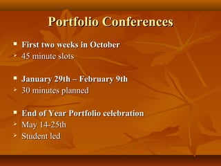 Portfolio ConferencesPortfolio Conferences
 First two weeks in OctoberFirst two weeks in October
 45 minute slots45 minute slots
 January 29th – February 9thJanuary 29th – February 9th
 30 minutes planned30 minutes planned
 End of Year Portfolio celebrationEnd of Year Portfolio celebration
 May 14-25thMay 14-25th
 Student ledStudent led
 