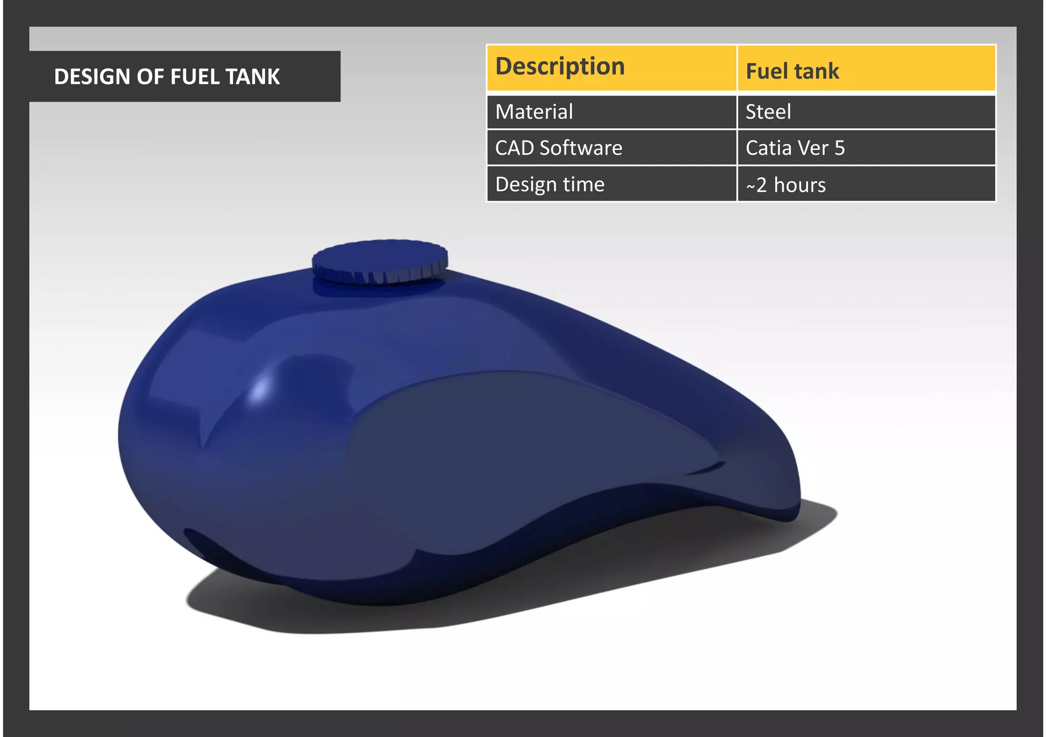 Description
Material Steel
CAD Software Catia Ver 5
Design time ̴2 hours
Fuel tankDESIGN OF FUEL TANK
 