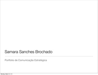 Samara Sanches Brochado
      Portfolio de Comunicação Estratégica




Monday, March 12, 12
 