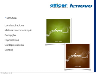 • Estrutura


       Local aspiracional

       Material de comunicação

       Recepção

       Especialistas

       Cardápio especial

       Brindes




Monday, March 12, 12
 