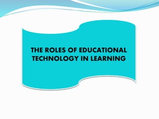 THE ROLES OF EDUCATIONAL
TECHNOLOGY IN LEARNING
 