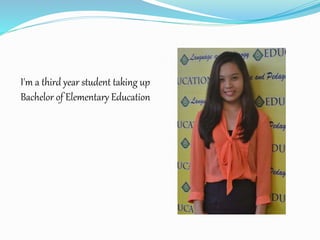 I'm a third year student taking up
Bachelor of Elementary Education
 