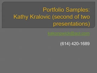 Portfolio Samples:  Kathy Kralovic (second of two presentations) kakonpwick@aol.com (614) 420-1689 