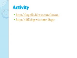 Activity
http://lopeflo25.wix.com/lorena http://dilicing.wix.com/diego

 